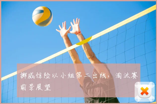 挪威惊险以小组第二出线,淘汰赛前景展望
