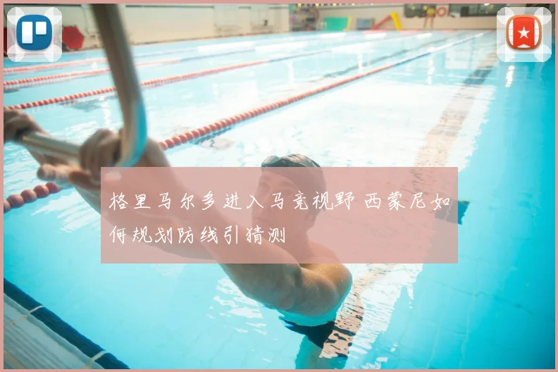 格里马尔多进入马竞视野 西蒙尼如何规划防线引猜测