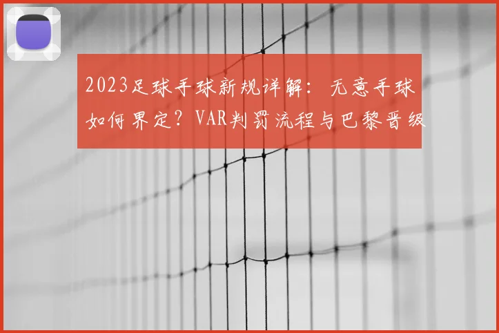 2023足球手球新规详解:无意手球如何界定?VAR判罚流程与巴黎晋级争议解析