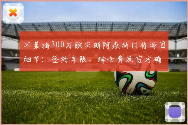 不莱梅300万欧买断阿森纳门将海因细节：签约年限、转会费及官方确认