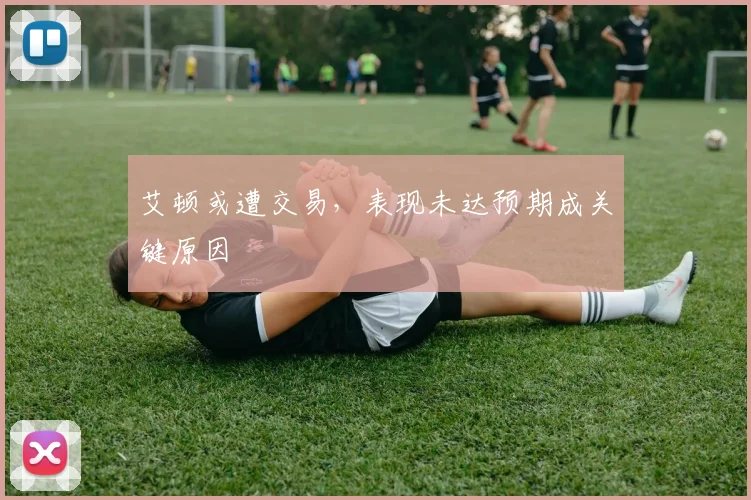艾顿或遭交易,表现未达预期成关键原因