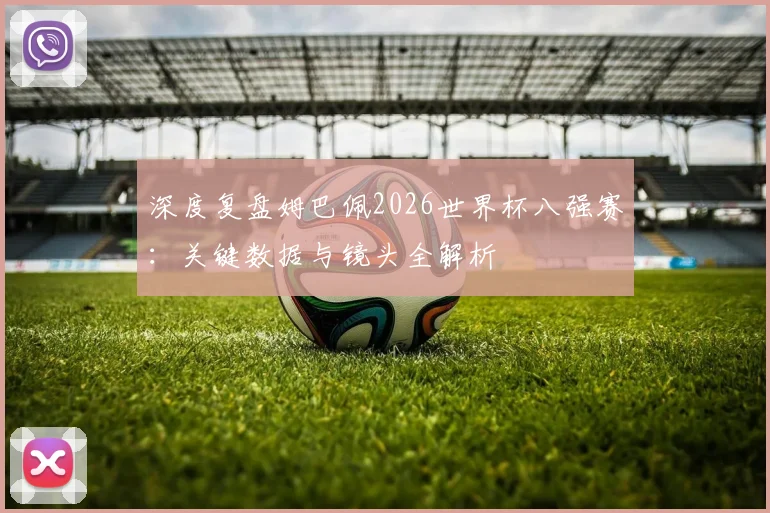 深度复盘姆巴佩2026世界杯八强赛:关键数据与镜头全解析