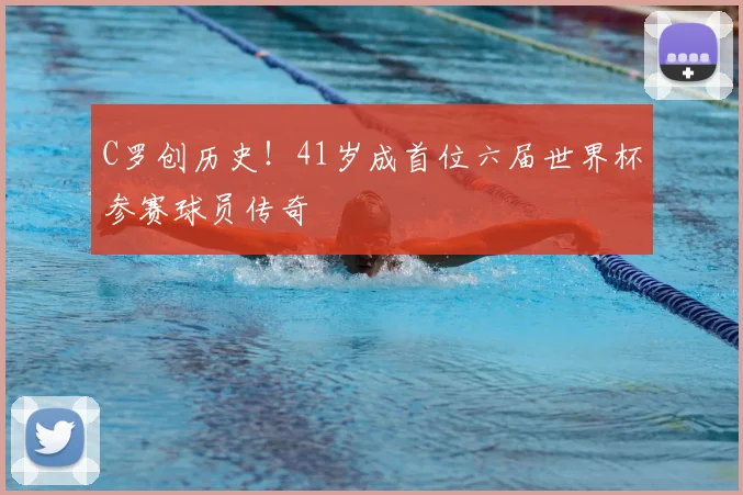 C罗创历史！41岁成首位六届世界杯参赛球员传奇