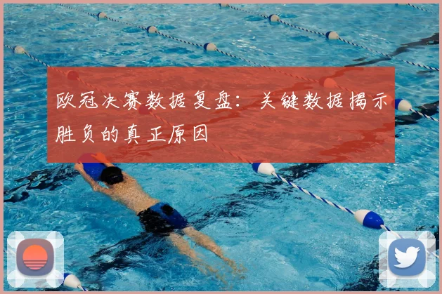 欧冠决赛数据复盘：关键数据揭示胜负的真正原因