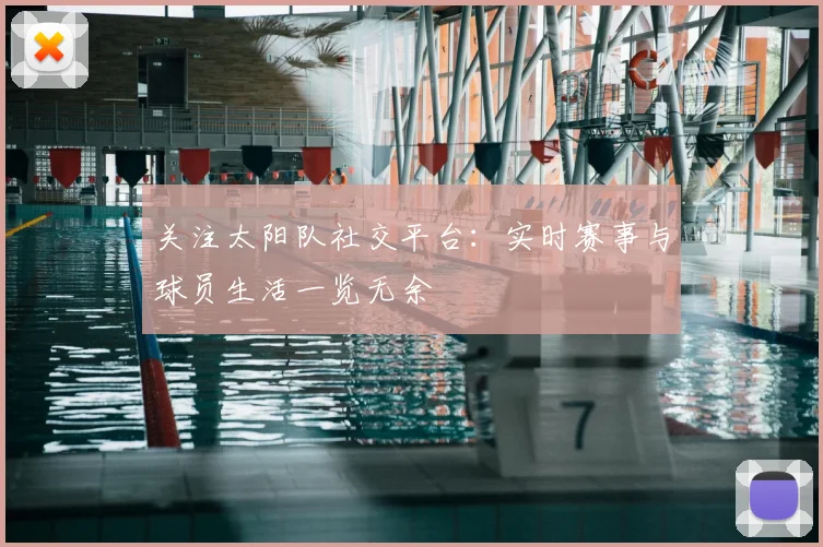 关注太阳队社交平台：实时赛事与球员生活一览无余
